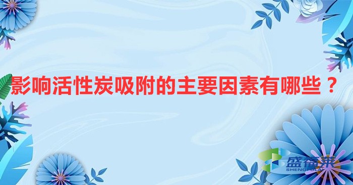 影響活性炭吸附的主要因素有哪些？