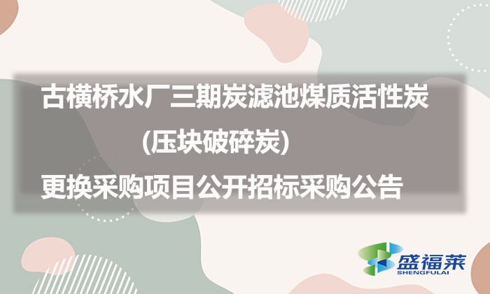 古橫橋水廠三期炭濾池煤質(zhì)活性炭(壓塊破碎炭)更換采購項(xiàng)目公開招標(biāo)采購公告