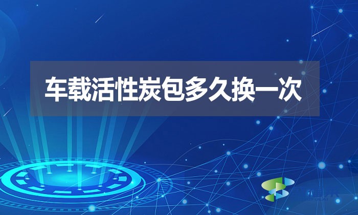 車載活性炭包多久換一次？