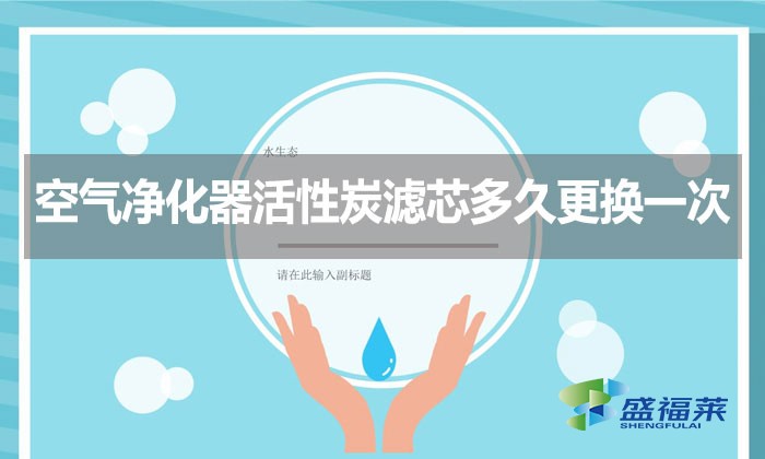 空氣凈化器活性炭濾芯多久更換一次？